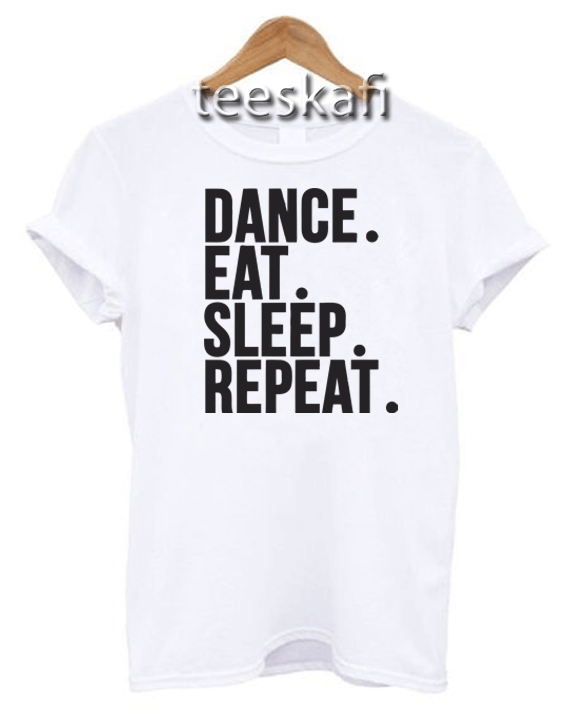 Tshirt Dance. Eat. Sleep Repeat