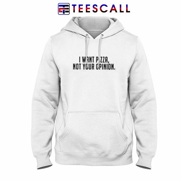 Hoodies I Want Pizza Not Your Opinion