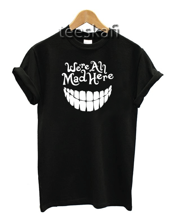 Tshirt We're All Mad Here