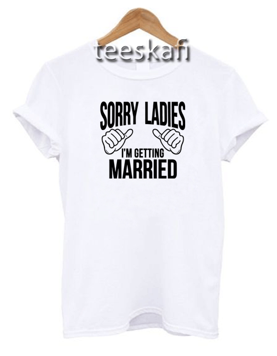 Tshirt Sorry Ladies I'm Getting Married