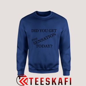 Sweatshirt Did You Get The Sensation Today