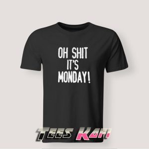Tshirt Oh shit it’s Monday
