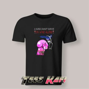 Tshirt A Nurse Cannot Survive On Wine Alone