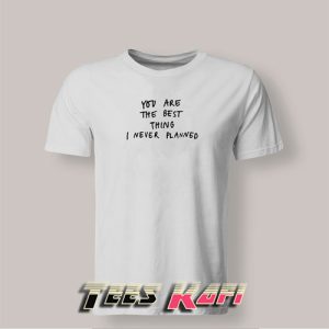 Tshirt You Are The Best Thing I Never Planned