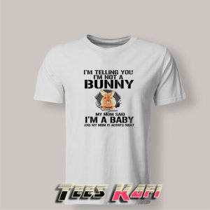 Tshirt Im Telling You Im Not A Bunny My Mom Said Im a Baby and My Mom Is Always Right