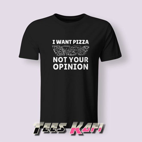 I Want Pizza Not Your Opinion Tshirts