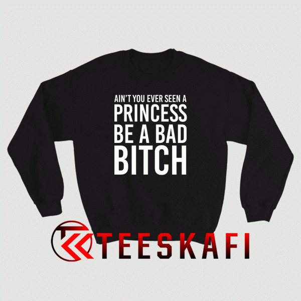 Ain't-You-Ever-Seen-A-Princess-Be-A-Bitch-Sweatshirt
