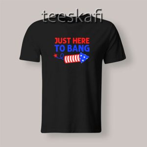 Just Here to Bang Funny Fireworks T-Shirt Independence Day S-3XL